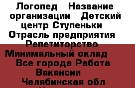 Логопед › Название организации ­ Детский центр Ступеньки › Отрасль предприятия ­ Репетиторство › Минимальный оклад ­ 1 - Все города Работа » Вакансии   . Челябинская обл.,Коркино г.